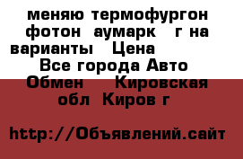 меняю термофургон фотон  аумарк 13г на варианты › Цена ­ 400 000 - Все города Авто » Обмен   . Кировская обл.,Киров г.